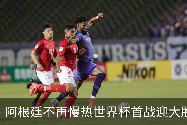 阿根廷不再慢热世界杯首战迎大胜 打破魔咒开启卫冕之旅